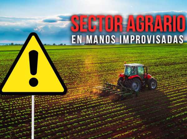 Sector agrario en manos improvisadas