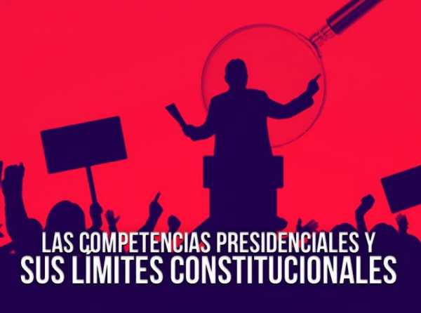 Las competencias presidenciales y sus límites constitucionales