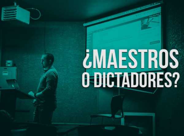 ¿Maestros o dictadores?