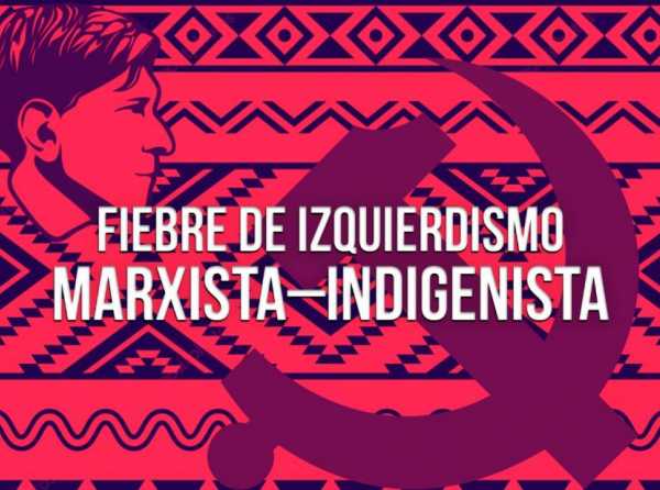 Fiebre de izquierdismo marxista–indigenista