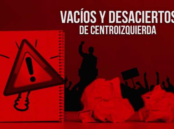 Vacíos y desaciertos de centroizquierda 