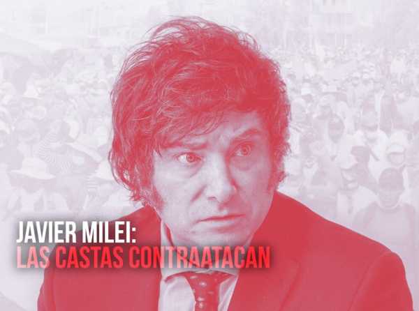 Javier Milei: las castas contraatacan