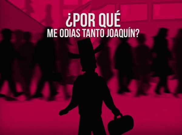 ¿Por qué me odias tanto Joaquín?