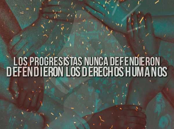 Los progresistas nunca defendieron los Derechos Humanos