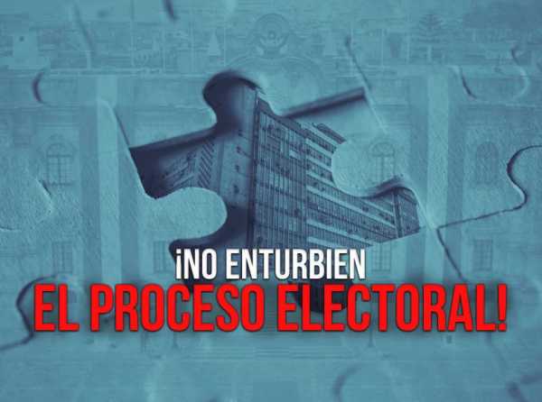 ¡No enturbien el proceso electoral!