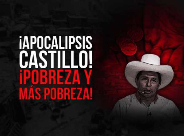 ¡Apocalipsis Castillo! ¡Pobreza y más pobreza!