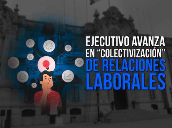 Ejecutivo avanza en “colectivización” de relaciones laborales