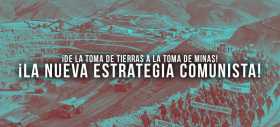 &iexcl;De la toma de tierras a la toma de minas! &iexcl;La nueva estrategia comunista!