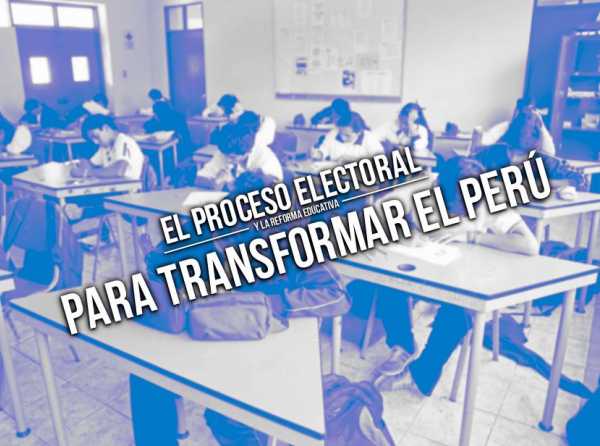 El proceso electoral y la reforma educativa para transformar el Perú