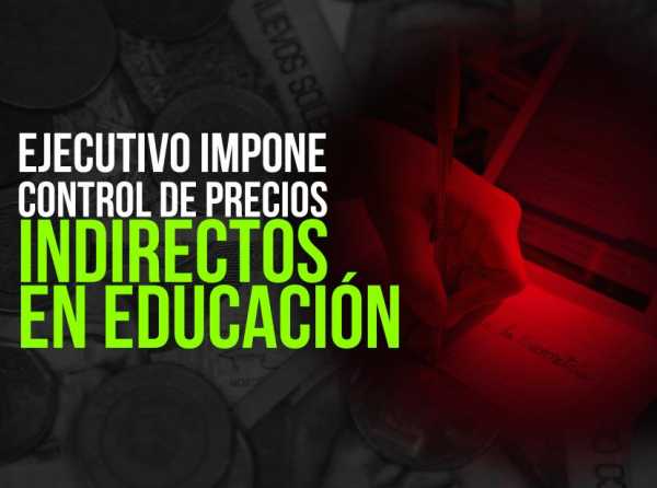 Ejecutivo impone control de precios indirectos en educación