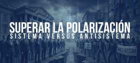 Superar la polarizaci&oacute;n sistema versus antisistema