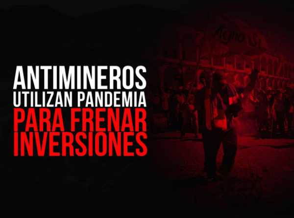 Antimineros utilizan pandemia para frenar inversiones