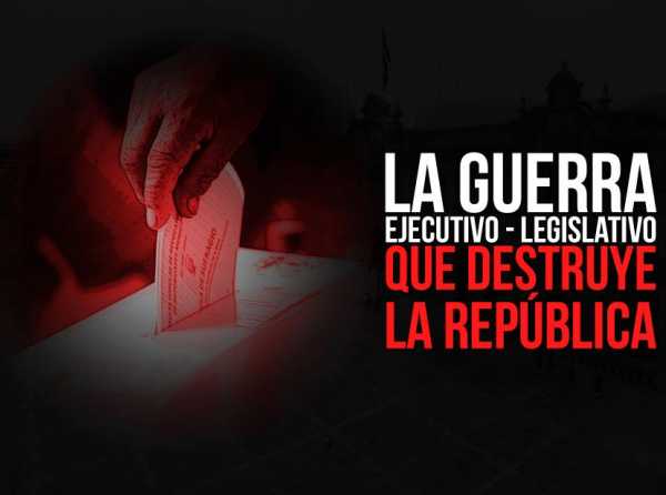 La guerra Ejecutivo - Legislativo que destruye la República