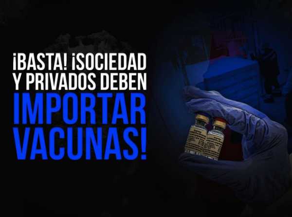 ¡Basta! ¡Sociedad y privados deben importar vacunas!