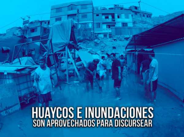 Huaycos e inundaciones son aprovechados para discursear
