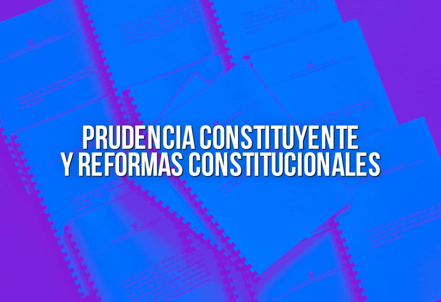 Prudencia constituyente y reformas constitucionales