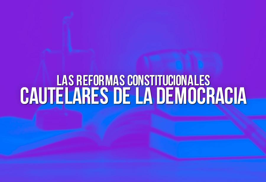 Las reformas constitucionales cautelares de la democracia