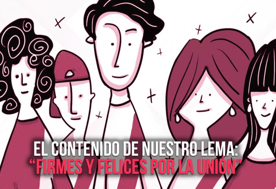El contenido de nuestro lema: “firmes y felices por la unión”