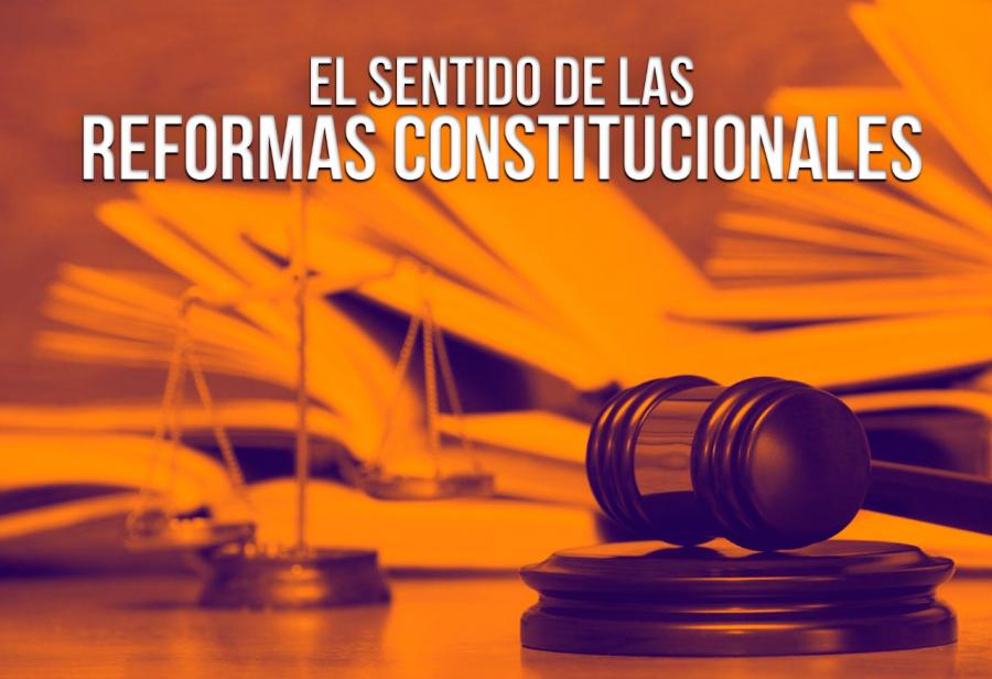 El sentido de las reformas constitucionales