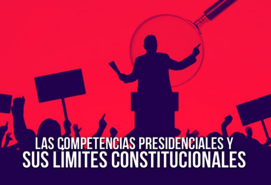 Las competencias presidenciales y sus límites constitucionales