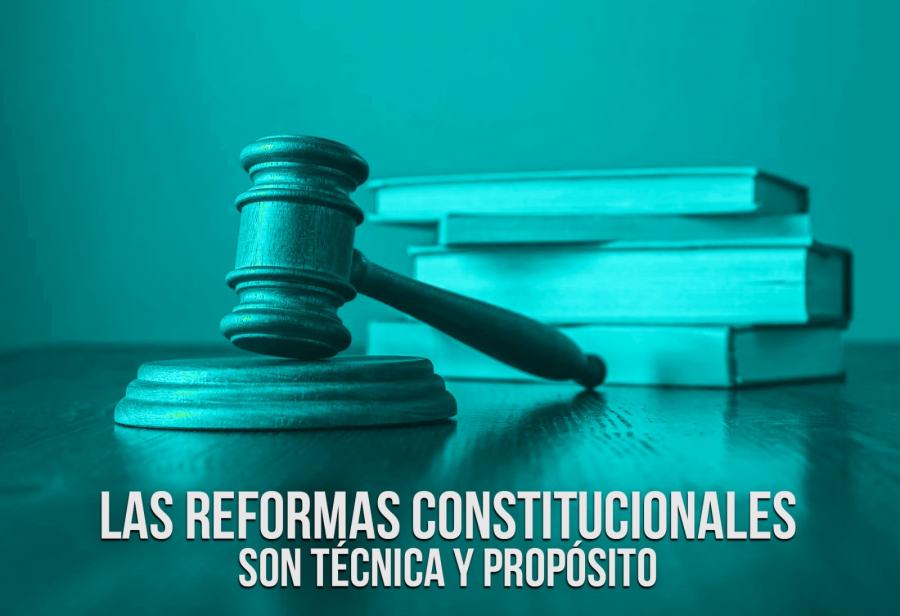 Las reformas constitucionales son técnica y propósito
