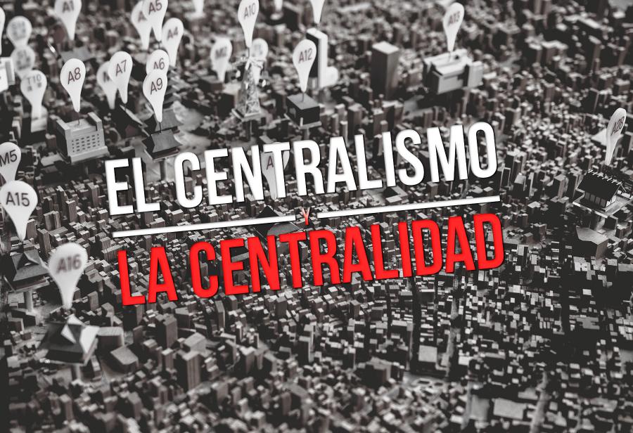 El centralismo y la centralidad