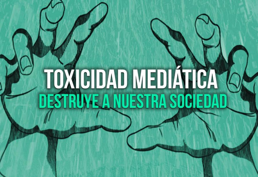 Toxicidad mediática destruye a nuestra sociedad