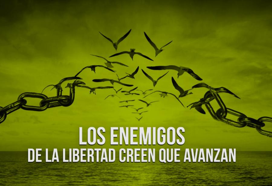 Los enemigos de la libertad creen que avanzan