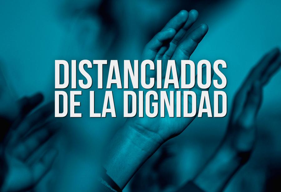 Distanciados de la dignidad