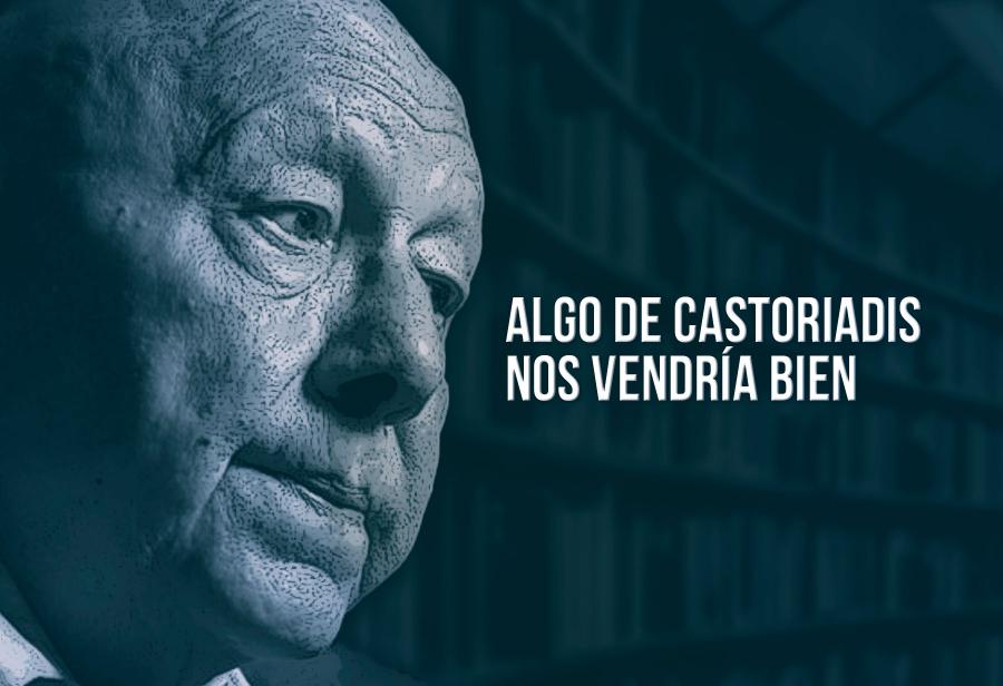 Algo de Castoriadis nos vendría bien