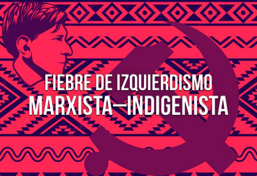 Fiebre de izquierdismo marxista–indigenista
