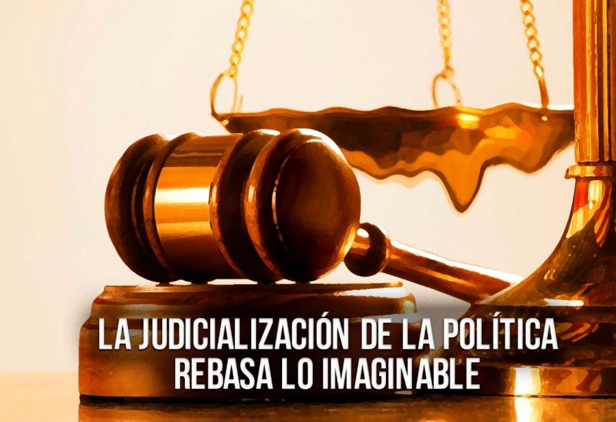 La judicialización de la política rebasa lo imaginable