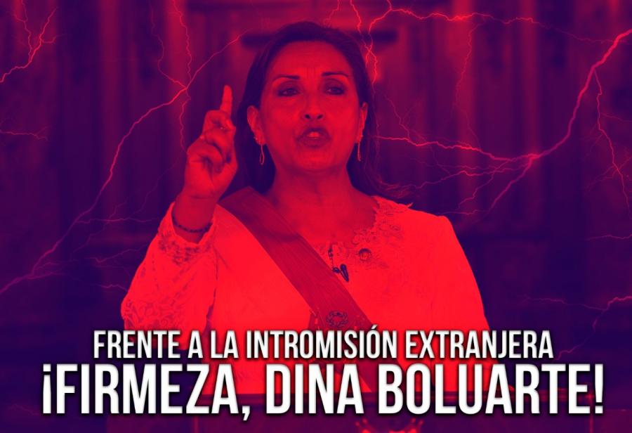 Frente a la intromisión extranjera: ¡firmeza, Dina Boluarte! 