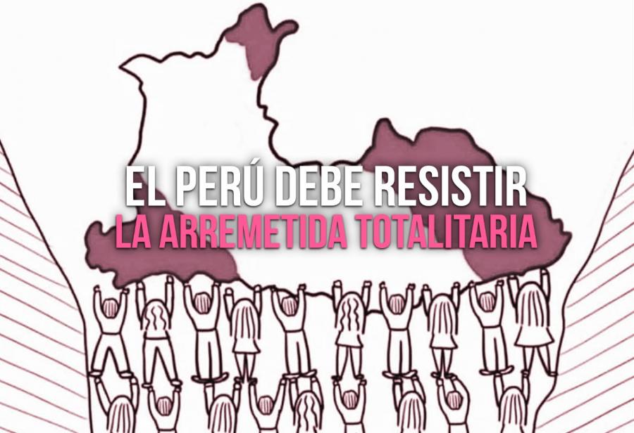 El Perú debe resistir la arremetida totalitaria