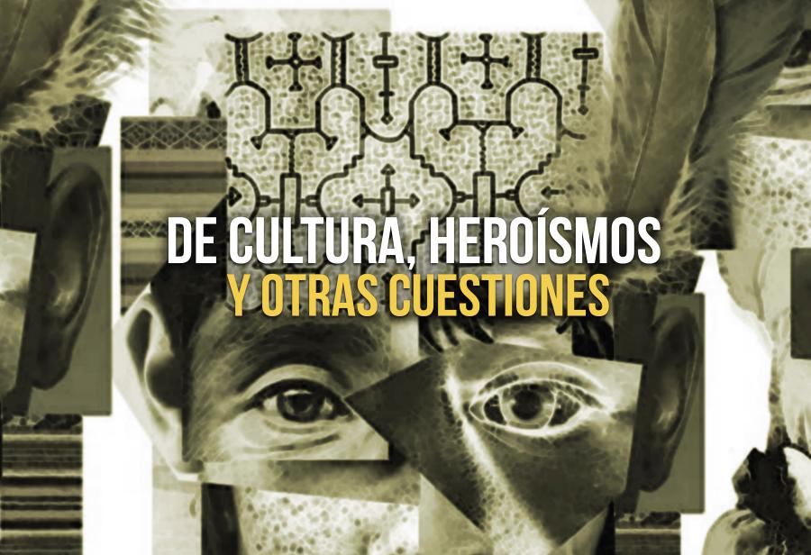 De cultura, heroísmos y otras cuestiones