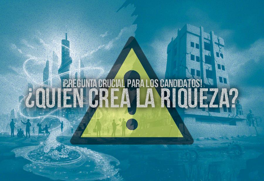 &iquest;Qui&eacute;n crea la riqueza? &iexcl;Pregunta crucial para los candidatos!
