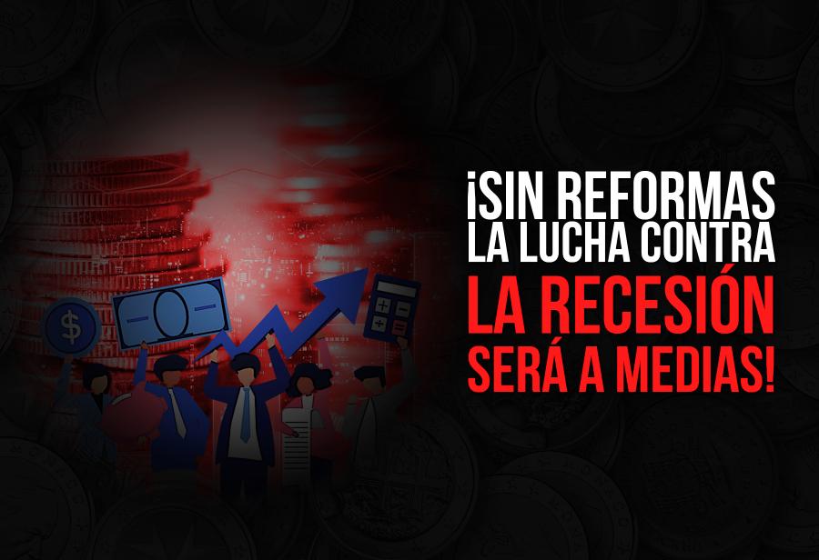 ¡Sin reformas la lucha contra la recesión será a medias!
