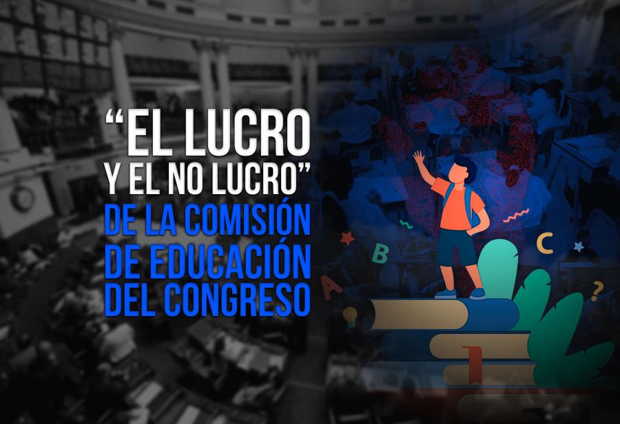 “El lucro y el no lucro” de la Comisión de Educación del Congreso