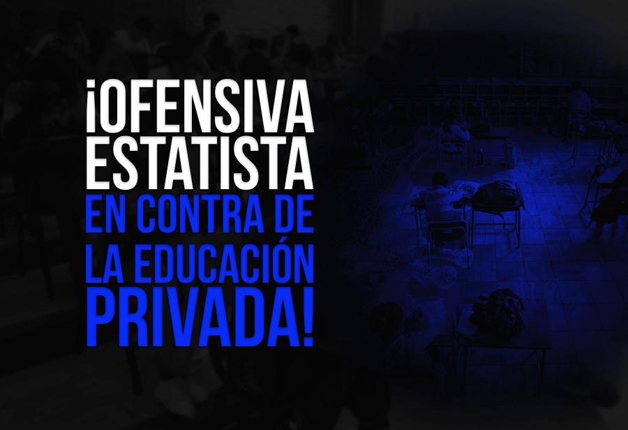 ¡Ofensiva estatista en contra de la educación privada!