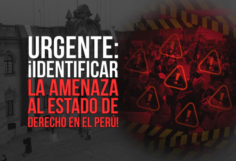 Urgente: ¡Identificar la amenaza al Estado de derecho en el Perú!
