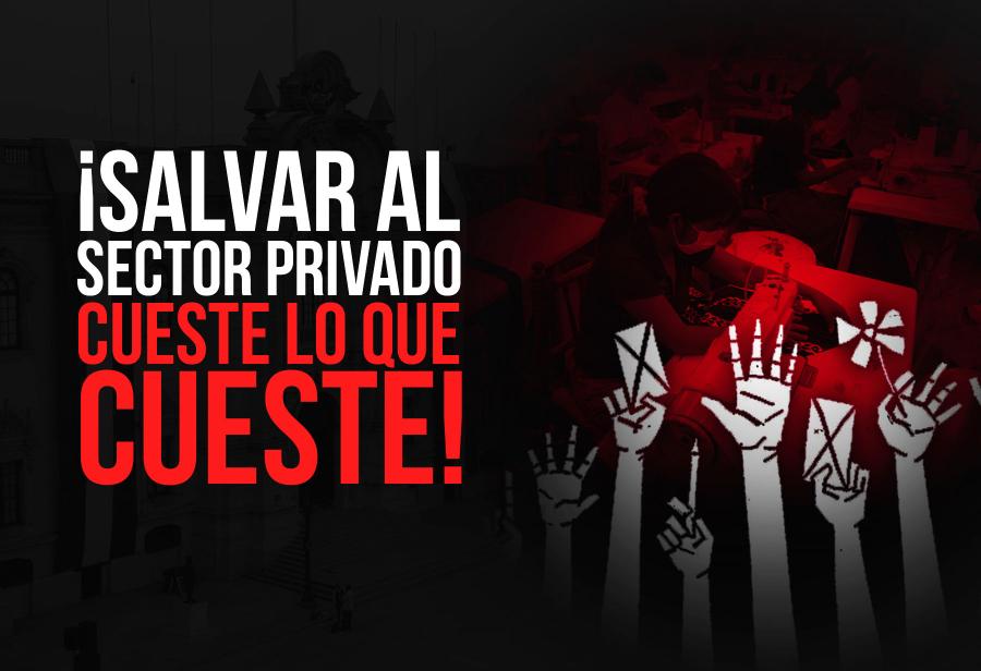 ¡Salvar al sector privado cueste lo que cueste!
