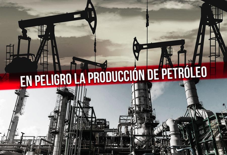 En peligro la producción de petróleo