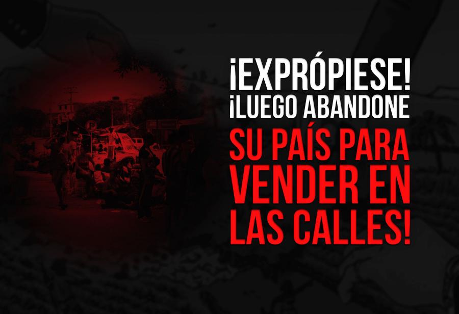 ¡Exprópiese! ¡Luego abandone su país para vender en las calles!