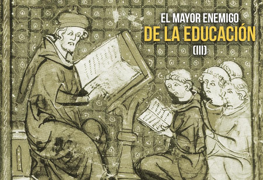 El mayor enemigo de la educación (III)