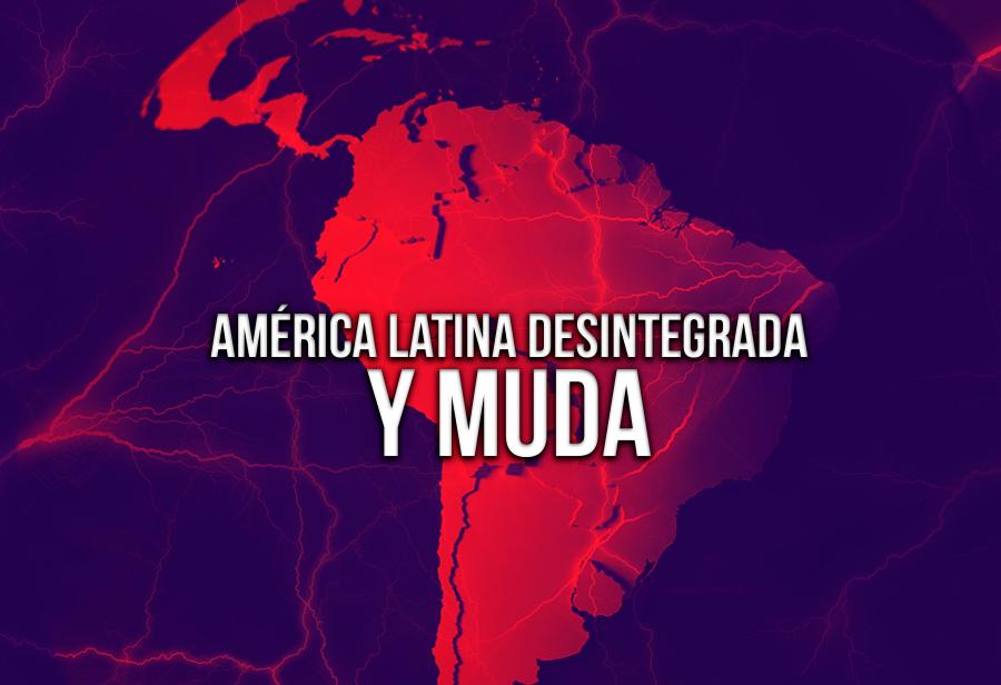América Latina desintegrada y muda