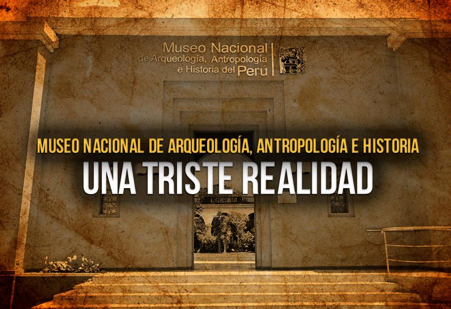 Museo Nacional de Arqueología, Antropología e Historia: una triste realidad