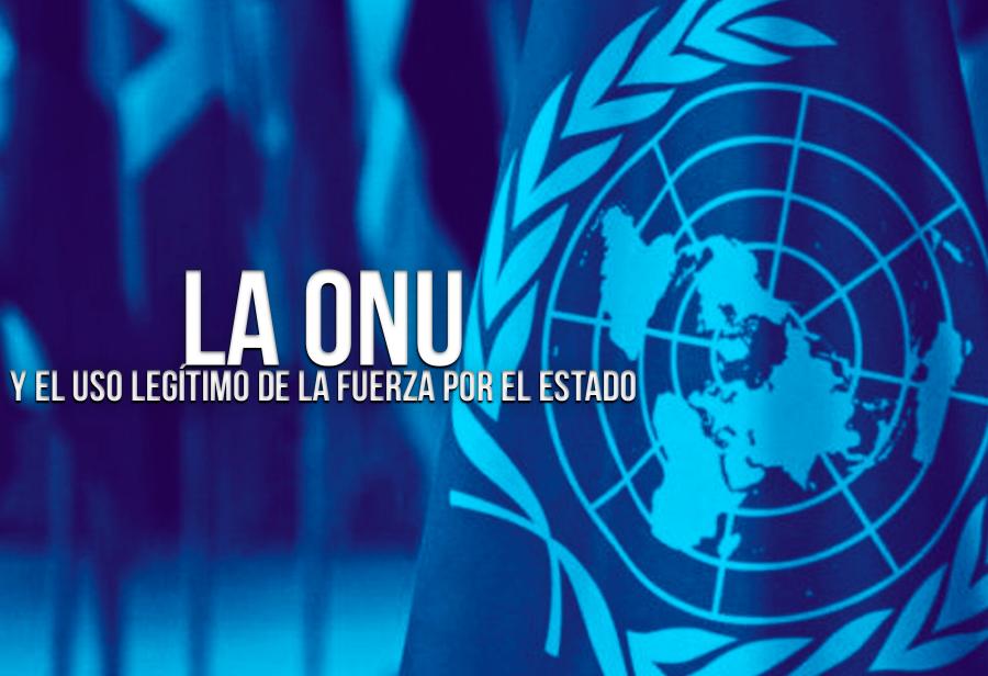 La ONU y el uso legítimo de la fuerza por el Estado