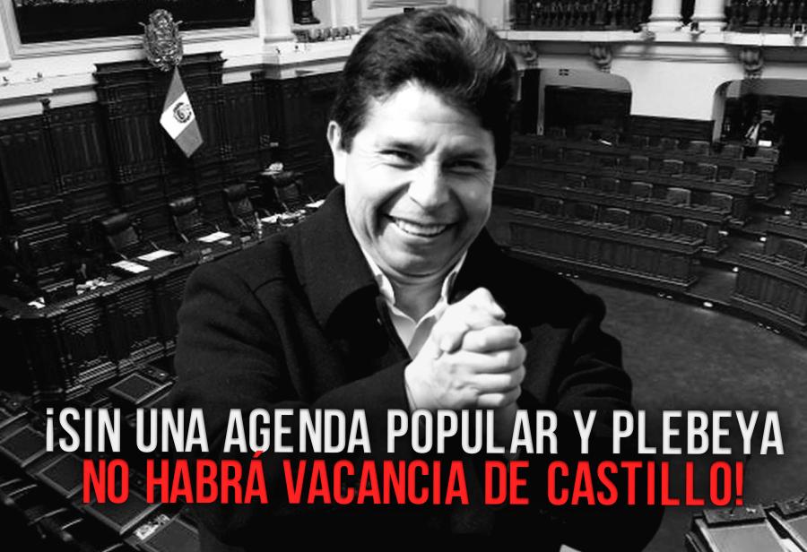 ¡Sin una agenda popular y plebeya no habrá vacancia de Castillo!